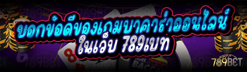 บอกข้อดีของเกมบาคาร่าออนไลน์ ในเว็บ 789เบท